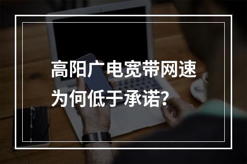高阳广电宽带网速为何低于承诺？