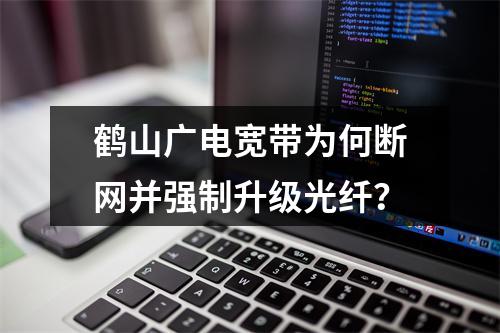 鹤山广电宽带为何断网并强制升级光纤？