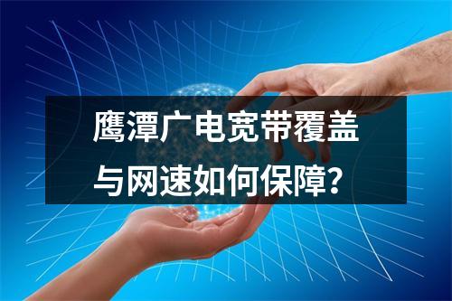 鹰潭广电宽带覆盖与网速如何保障？
