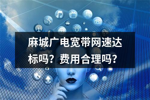 麻城广电宽带网速达标吗？费用合理吗？