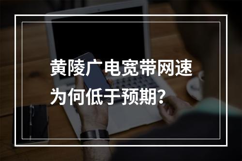 黄陵广电宽带网速为何低于预期？