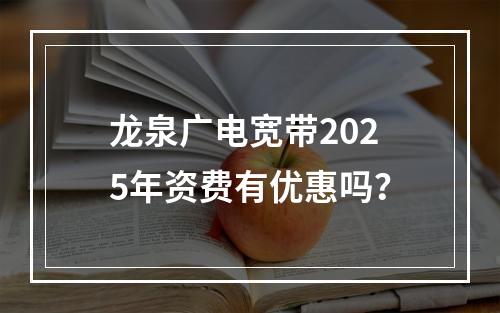 龙泉广电宽带2025年资费有优惠吗？