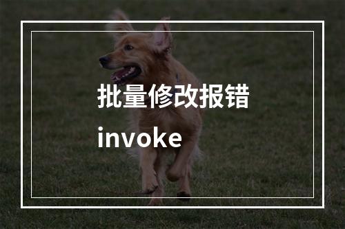 批量修改报错invoke