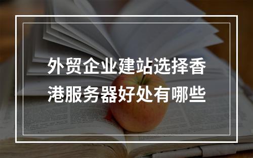 外贸企业建站选择香港服务器好处有哪些
