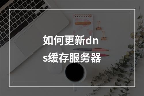 如何更新dns缓存服务器