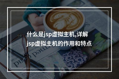 什么是jsp虚拟主机,详解jsp虚拟主机的作用和特点