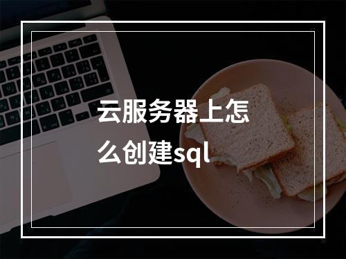 云服务器上怎么创建sql