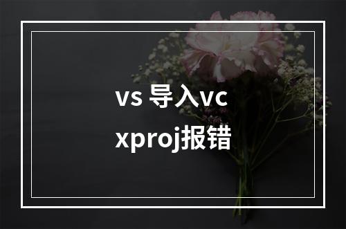 vs 导入vcxproj报错