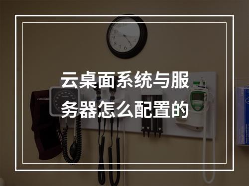 云桌面系统与服务器怎么配置的