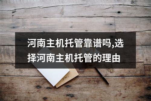 河南主机托管靠谱吗,选择河南主机托管的理由