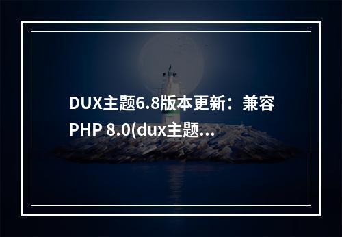 DUX主题6.8版本更新:兼容PHP 8.0(dux主题使用教程)(dux主题官网)