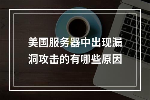 美国服务器中出现漏洞攻击的有哪些原因
