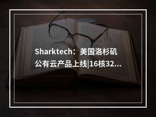 Sharktech:美国洛杉矶公有云产品上线|16核32GB内存|超大存储和流量(sharkp)
