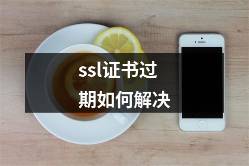 ssl证书过期如何解决