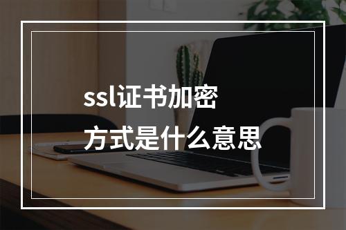 ssl证书加密方式是什么意思