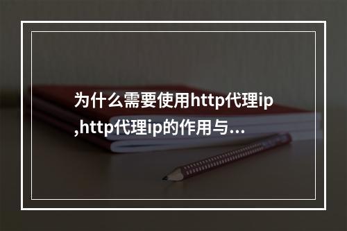为什么需要使用http代理ip,http代理ip的作用与使用方法
