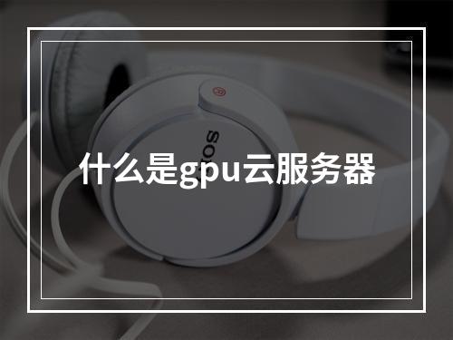 什么是gpu云服务器