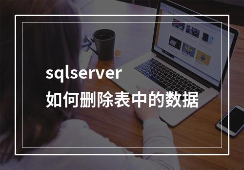 sqlserver如何删除表中的数据