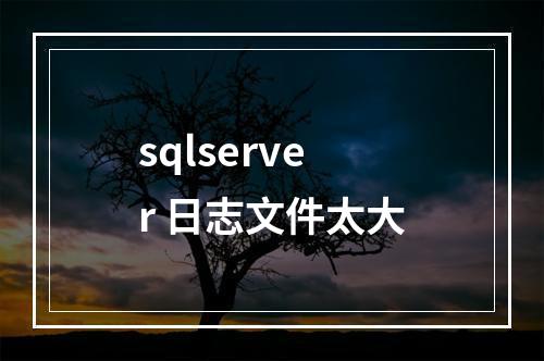 sqlserver 日志文件太大
