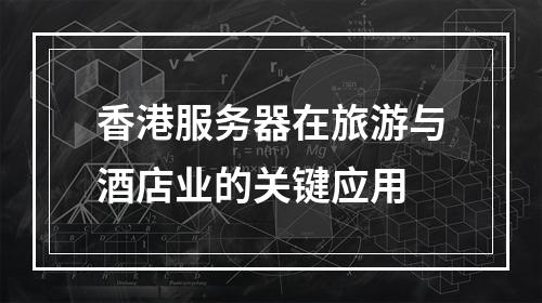 香港服务器在旅游与酒店业的关键应用