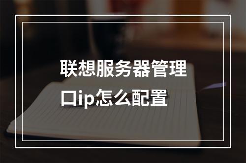 联想服务器管理口ip怎么配置