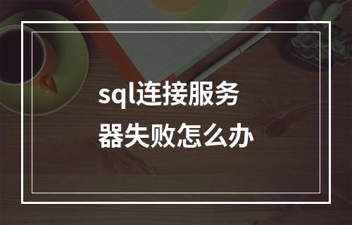 sql连接服务器失败怎么办