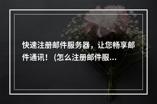 快速注册邮件服务器,让您畅享邮件通讯! (怎么注册邮件服务器)
