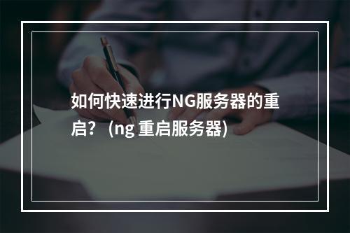 如何快速进行NG服务器的重启? (ng 重启服务器)