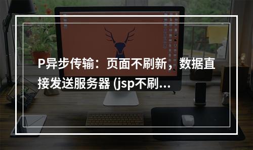 P异步传输:页面不刷新,数据直接发送服务器 (jsp不刷新页面发送服务器)