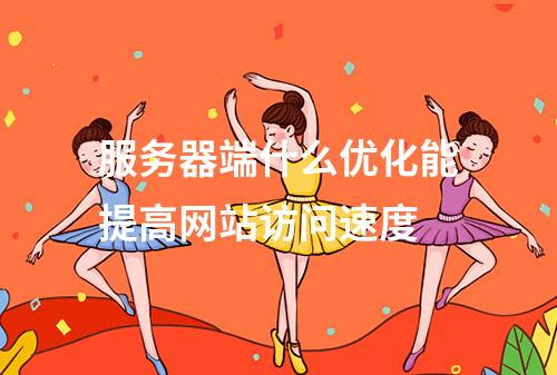 服务器端什么优化能提高网站访问速度