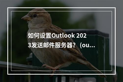 如何设置Outlook 2023发送邮件服务器? (outlook 2023 发送邮件服务器)