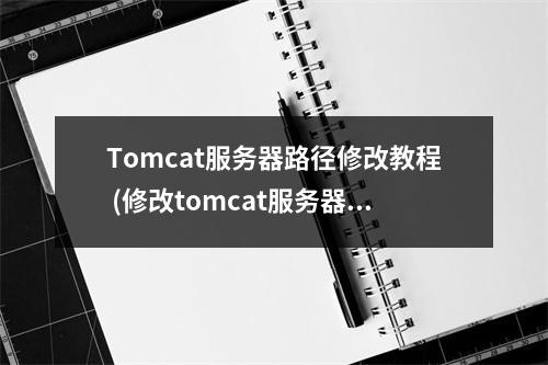 Tomcat服务器路径修改教程 (修改tomcat服务器路径)