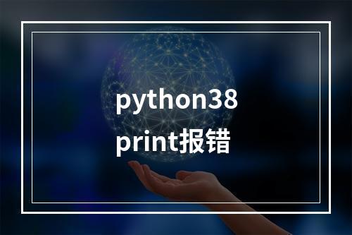 python38print报错