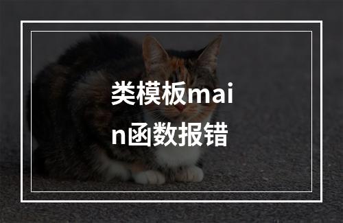 类模板main函数报错
