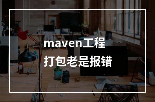 maven工程打包老是报错