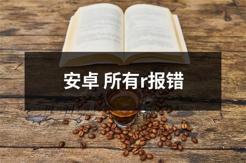 安卓 所有r报错