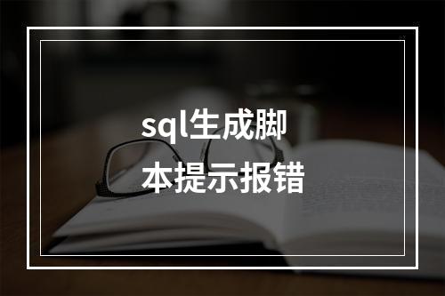 sql生成脚本提示报错