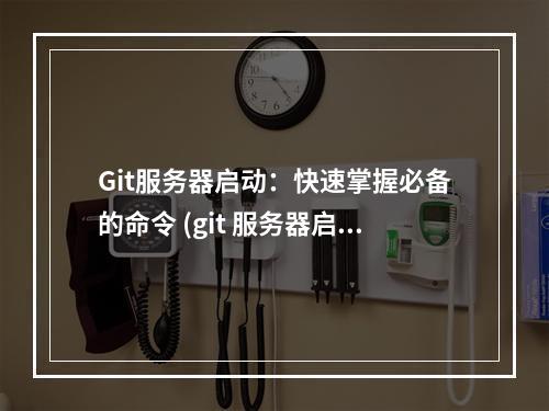 Git服务器启动:快速掌握必备的命令 (git 服务器启动命令)