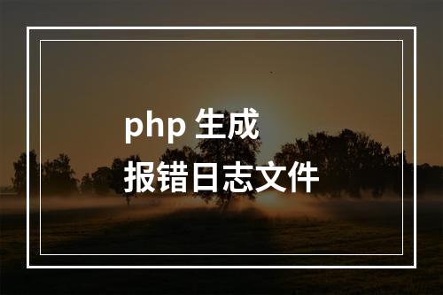 php 生成报错日志文件