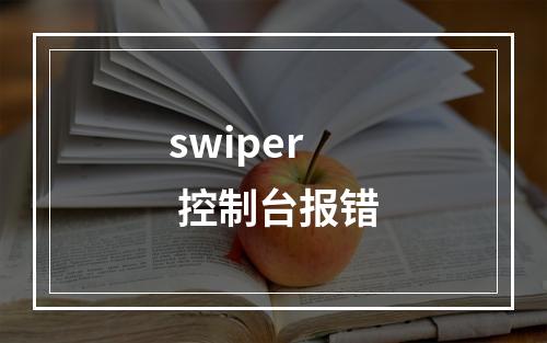swiper 控制台报错