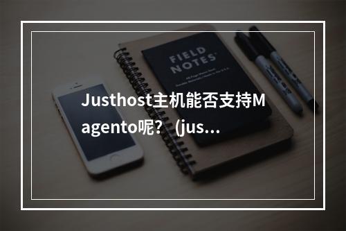 Justhost主机能否支持Magento呢? (justhost主机支持magento吗)