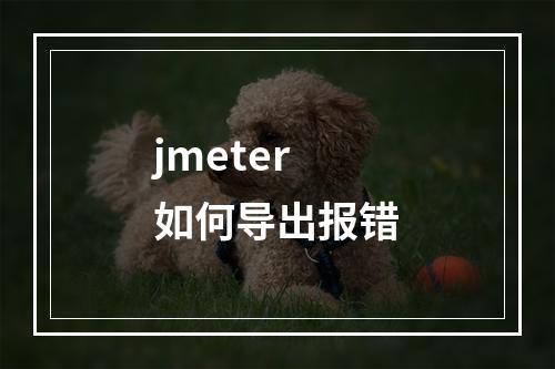 jmeter如何导出报错