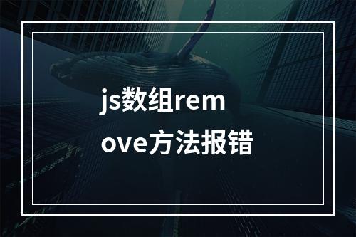 js数组remove方法报错