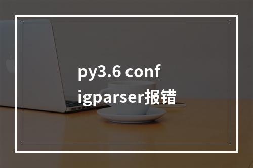 py3.6 configparser报错