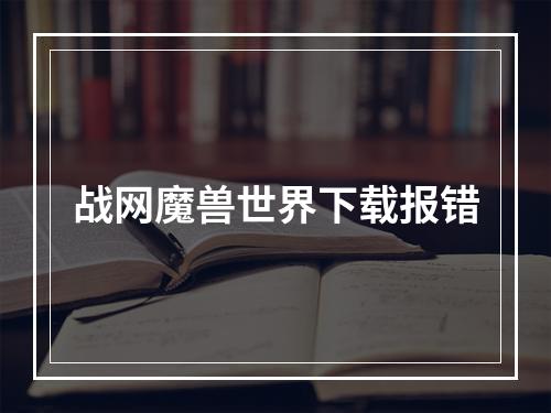 战网魔兽世界下载报错