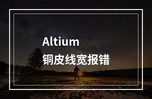 Altium铜皮线宽报错
