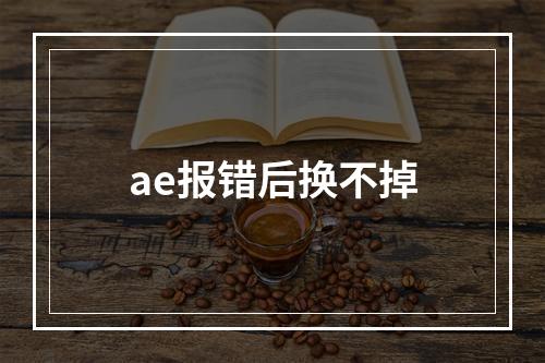 ae报错后换不掉