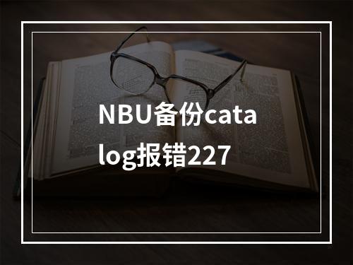 NBU备份catalog报错227