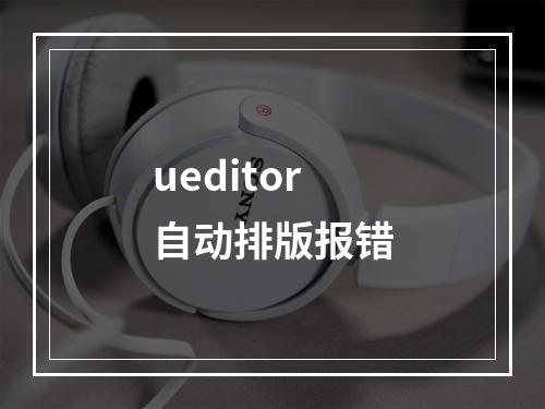 ueditor自动排版报错