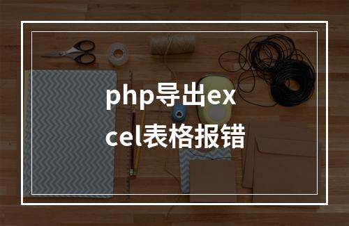 php导出excel表格报错